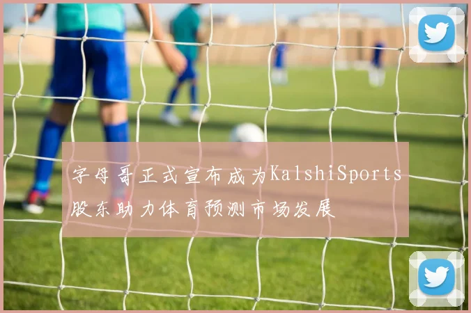 字母哥正式宣布成为KalshiSports股东助力体育预测市场发展