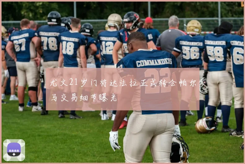 尤文21岁门将达法拉正式转会帕尔马交易细节曝光