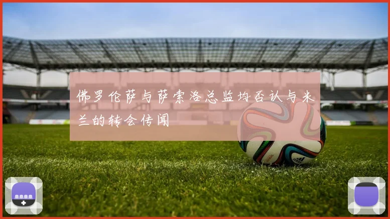 佛罗伦萨与萨索洛总监均否认与米兰的转会传闻