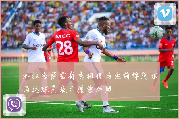加拉塔萨雷有意租借马竞前锋阿尔马达球员表示愿意加盟
