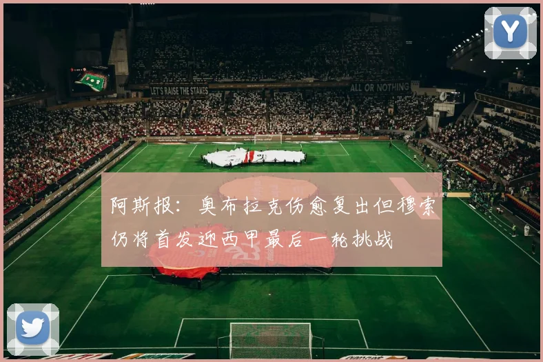 阿斯报：奥布拉克伤愈复出但穆索仍将首发迎西甲最后一轮挑战