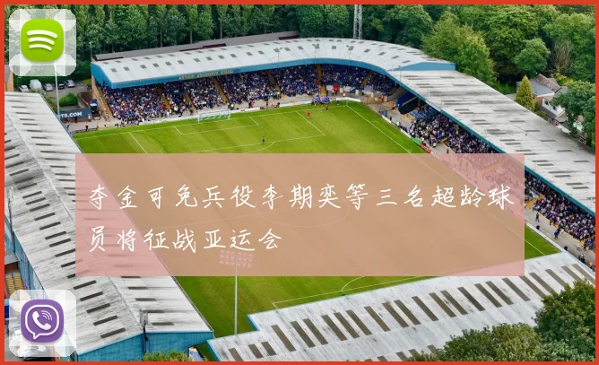 夺金可免兵役李期奕等三名超龄球员将征战亚运会
