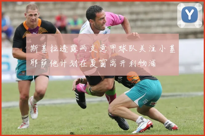 斯基拉透露两支意甲球队关注小基耶萨他计划在夏窗离开利物浦