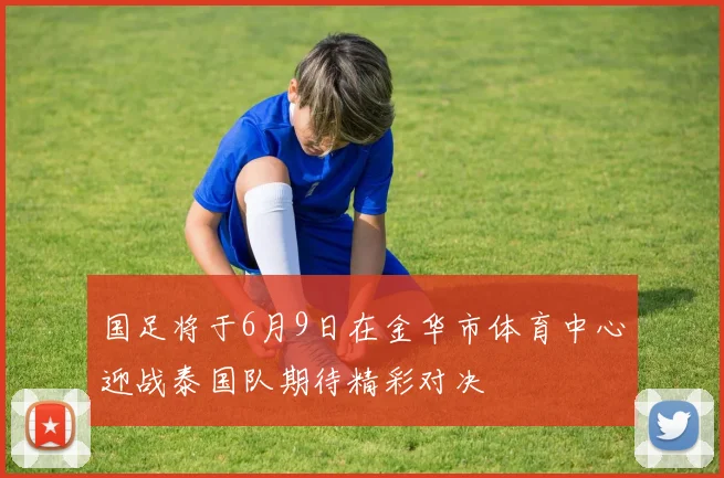 国足将于6月9日在金华市体育中心迎战泰国队期待精彩对决