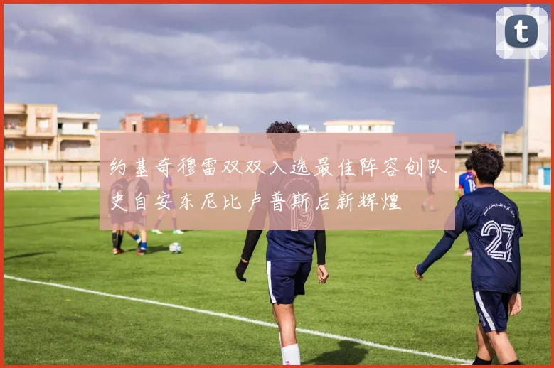 约基奇穆雷双双入选最佳阵容创队史自安东尼比卢普斯后新辉煌