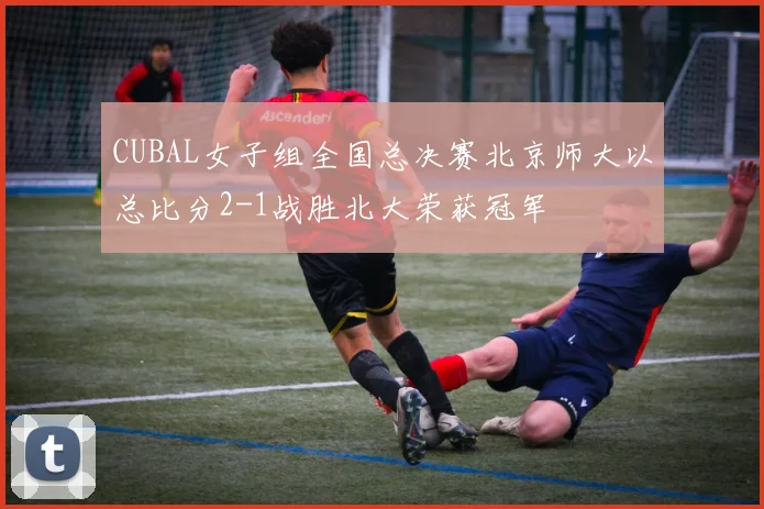 CUBAL女子组全国总决赛北京师大以总比分2-1战胜北大荣获冠军